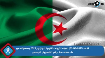 الأحد 03/08/2025| اعرف نتيجة بكالوريا الجزائر 2025 بسهولة عبر bac.onec.dz برقم التسجيل الرسمي